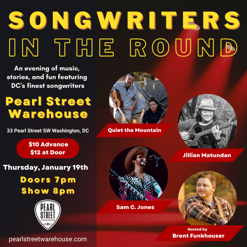 On Thursday, January 19th, Quiet the Mountain, Jillian Matundan, Sam C. Jones, and Brent Funkhouser will perform the Songwriters In The Round, Nashville-style at Pearl Street Warehouse in Washington DC's Wharf district.